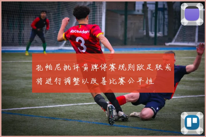 孔帕尼批评黄牌停赛规则欧足联或将进行调整以改善比赛公平性