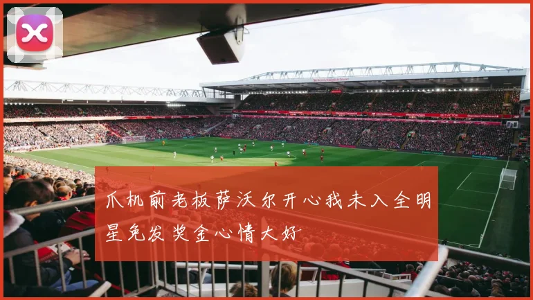 爪机前老板萨沃尔开心我未入全明星免发奖金心情大好