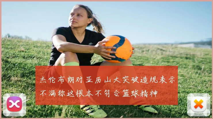 杰伦布朗对亚历山大突破造规表示不满称这根本不符合篮球精神