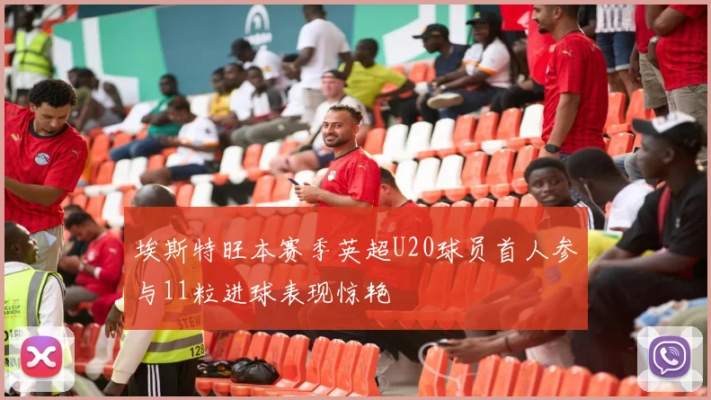 埃斯特旺本赛季英超U20球员首人参与11粒进球表现惊艳
