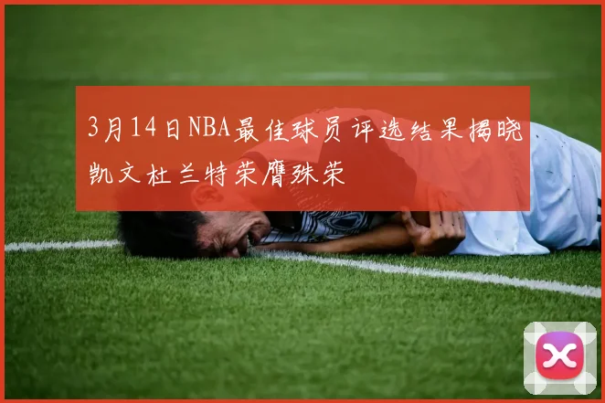 3月14日NBA最佳球员评选结果揭晓凯文杜兰特荣膺殊荣